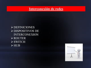 Interconexión de redes
DEFINICIONES
DISPOSITIVOS DE
INTERCONEXION
ROUTER
SWITCH
HUB
 