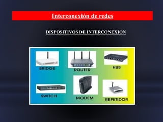 Interconexión de redes
DISPOSITIVOS DE INTERCONEXION
 