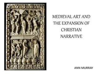 MEDIEVAL ART AND 
THE EXPANSION OF 
CHRISTIAN 
NARRATIVE 
ANN MURRAY 
 