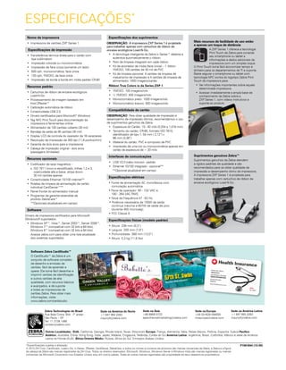 Nome da impressora
•	 Impressora de cartões ZXP Series 1
Especificações de impressão
•	 Transferência térmica direta para o cartão com
dye sublimation
•	 Impressão colorida ou monocromática
•	 Impressão de face única (somente um lado)
•	 500 cph, monocromática, face única
•	 120 cph, YMCKO, de face única
•	 Impressão de borda a borda em mídia padrão CR-80
Recursos padrão
•	 Cartuchos de ribbon de encaixe ecológicos
Load-N-Go
•	 Processamento de imagem baseado em
host ZRaster™
•	 Calibração automática de ribbon
•	 Conectividade USB 2.0
•	 Drivers certificados para Microsoft®
Windows
•	 Tag NFC Print Touch para documentação da
impressora e ferramentas online
•	 Alimentador de 100 cartões coberto (30 mil)
•	 Bandeja de saída de 45 cartões (30 mil)
•	 Display LCD de controle do operador de 16 caracteres
•	 Resolução de impressão de 300 dpi (11,8 pontos/mm)
•	 Garantia de dois anos para a impressora
•	 Cabeça de impressão original - dois anos
(passagens ilimitadas)
Recursos opcionais
•	 Codificador de tarja magnética –
o ISO 7811 (novo e recodificado, trilhas 1,2 e 3,
coercividade alta e baixa, stripe down,
30 mil cartões apenas
•	 Conectividade Ethernet 10/100 internet**
•	 Roletes de limpeza de alimentação de cartão
individual CardSense™**
•	 Painel frontal do alimentador manual
•	 Programas de garantia estendida de
produto ZebraCare™
**Opcionais atualizáveis em campo
Software
Drivers de impressora certificados para Microsoft
Windows® suportados:
•	 Windows XP™, Vista™, Server 2003™, Server 2008™,
Windows 7™ (compatível com 32 bits e 64 bits),
Windows 8™ (compatível com 32 bits e 64 bits)
Acesse zebra.com para obter uma lista atualizada
dos sistemas suportados.
Especificações dos suprimentos
OBSERVAÇÃO: A impressora ZXP Series 1 é projetada
para trabalhar apenas com cartuchos de ribbon de
encaixe ecológicos Load-N-Go.
•	 A tecnologia inteligente da Zebra ix Series™ detecta e
autentica automaticamente o ribbon.
•	 Rolo de limpeza integrado em cada ribbon.
•	 Kit de acionador de mídia (face única) – 1 ribbon
YMCKO, 100 cartões de 30 mil de PVC
•	 Kit de limpeza opcional: 4 cartões de limpeza de
mecanismo de impressão e 4 cartões de limpeza de
alimentador, 1000 imagens/cartão
Ribbon True Colors ix da Series ZXP 1
•	 YMCKO: 100 imagens/rolo
•	 ½ YMCKO: 400 imagens/rolo
•	 Monocromático preto: 1000 imagens/rolo
•	 Monocromático branco: 500 imagens/rolo
Compatibilidade de cartão
OBSERVAÇÃO: Para obter qualidade de impressão e
desempenho de impressão ótimos, recomendamos o uso
de suprimentos genuínos da Zebra.
•	 Espessura do Cartão: 10 - 40 mils (0,254 a 1,016 mm)
•	 Tamanho do cartão: CR-80, formato ISO 7810,
	identificador de tipo 1, 54 mm ( 2,12”) x
86 mm (3,38”)
•	 Material do cartão: PVC e composto de PVC
•	 Impressão de uma cor ou monocromática apenas em
cartão de espessura de < 20 mils
Interfaces de comunicações
•	 USB V2.0 (cabo incluso) - padrão
•	 Ethernet 10/100 integrado - opcional**
**Opcional atualizável em campo
Especificações elétricas
• Fonte de alimentação AC monofásica com
comutação automática
• Faixa de operação: 90 - 132 VAC e
190 - 264 VAC RMS.
• Faixa de frequência 47 - 63 Hz.
• Potência necessária de 100W de saída
contínua máxima e 607W de saída de pico
(durante 450 microseg).
• FCC Classe A
Especificações físicas (modelo padrão)
• Altura: 236 mm (9,3”)
• Largura: 200 mm (7,9”)
• Profundidade: 368 mm (13,0”)
• Altura: 5,3 kg (11,6 lbs)
Especificações*
Mais recursos de facilidade de uso estão
a apenas um toque de distância
A ZXP Series 1 oferece a tecnologia
Print Touch da Zebra para conectar
seu smartphone ou tablet a
informações e dados adicionais da
impressora com um simples toque.
O Print Touch torna fácil economizar tempo e
dinheiro para os departamentos de TI e suporte.
Basta segurar o smartphone ou tablet com
tecnologia NFC contra do logotipo Zebra Print
Touch da impressora para:
•	 Ver informações importantes sobre aquela
determinada impressora.
•	 Acessar imediatamente a ampla base de
conhecimento da Zebra sobre a
ZXP Series 1, com vídeos instrutivos e
suporte ao produto.
Software Zebra CardStudio™
O CardStudio™ da Zebra é um
conjunto de software completo
de desenho e emissão de
cartões, fácil de aprender e
operar. Ele torna fácil desenhar e
imprimir cartões de identificação
e outros cartões de alta
qualidade, com recursos básicos
e avançados, e dá suporte
a todas as impressoras de
cartões Zebra. Para obter mais
informações, visite:
www.zebra.com/cardstudio.
Suprimentos genuínos Zebra™
Suprimentos genuínos da Zebra atendem
a rígidos padrões de qualidade e são
recomendados para se obter qualidade de
impressão e desempenho ótimo da impressora.
A impressora ZXP Series 1 é projetada para
trabalhar apenas com cartuchos de ribbon de
encaixe ecológicos Load-N-Go.
*Especificações sujeitas a alteração
© 2013 ZIH Corp. CardStudio, Load-n-Go, ix Series, ZRaster, CardSense, ZebraCare, e todos os nomes e números de produtos são marcas comerciais da Zebra, e Zebra e a figura
da cabeça de Zebra são marcas registradas da ZIH Corp. Todos os direitos reservados. Microsoft, Windows, Windows Server e Windows Vista são marcas registradas ou marcas
comerciais da Microsoft Corporation nos Estados Unidos e/ou em outros países. Todas as outras marcas registradas são propriedade de seus respectivos proprietários.
P1061844 (13/05)
Outras Localidades / EUA: Califórnia, Georgia, Rhode Island, Texas, Wisconsin Europa: França, Alemanha, Itália, Países Baixos, Polônia, Espanha, Suécia Pacífico
Asiático: Austrália, China, Hong Kong, Índia, Japão, Malásia, Cingapura, Tailândia, Coreia do Sul América Latina: Argentina, Brasil, Colômbia, México e sede da América
Latina na Flórida (EUA)  África/Oriente Médio: Rússia, África do Sul, Emirados Árabes Unidos
Zebra Technologies do Brasil
Rua Bela Cintra, 904 - 7º andar -
São Paulo – SP
Tel: 11 3138 1466
contato@zebra.com
Sede na América do Norte
+1 847 955 2283
inquiry4@zebra.com
Sede na Ásia
+65 6858 0722
apacchannelmarketing@zebra.com
Sede na Europa
+44 (0)1628 556000
mseurope@zebra.com
Sede na América Latina
+1 847 955 2283
inquiry4@zebra.com
 