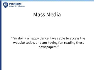 Mass Media
“I’m doing a happy dance. I was able to access the
website today, and am having fun reading these
newspapers.”
 