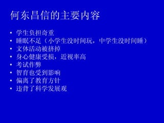 何东昌信的主要内容 学生负担奇重 睡眠不足（小学生没时间玩，中学生没时间睡） 文体活动被挤掉 身心健康受损，近视率高 考试作弊 智育也受到影响 偏离了教育方针 违背了科学发展观 