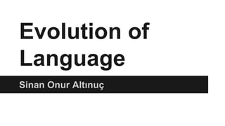 Evolution of
Language
Sinan Onur Altınuç
 