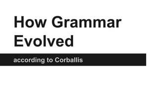 How Grammar
Evolved
according to Corballis
 