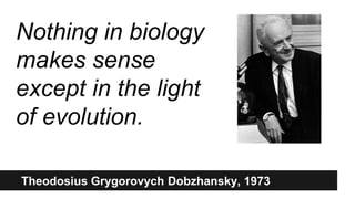 Theodosius Grygorovych Dobzhansky, 1973
Nothing in biology
makes sense
except in the light
of evolution.
 