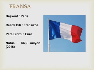 FRANSA
Başkent : Paris
Resmi Dili : Fransızca
Para Birimi : Euro
Nüfus : 66,9 milyon
(2016)
 