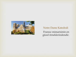 Notre Dame Katedrali
Fransız mimarisinin en
güzel örneklerindendir.
 