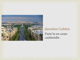Şanzelize Caddesi
Paris’in en uzun
caddesidir.
 