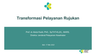 Prof. dr.Abdul Kadir, PhD., SpTHT-KL(K)., MARS.
Direktur Jenderal Pelayanan Kesehatan
Bali, 17 Mei 2022
Transformasi Pelayanan Rujukan
 