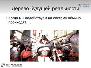 Дерево будущей реальности
● Когда мы водействуем на систему обычно
проиходят….
 