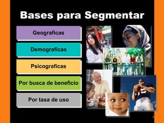7
Bases para Segmentar
Por tasa de uso
Por busca de beneficio
Psicograficas
Demograficas
Geograficas
 