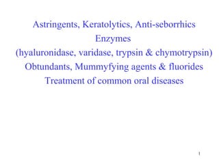1
Astringents, Keratolytics, Anti-seborrhics
Enzymes
(hyaluronidase, varidase, trypsin & chymotrypsin)
Obtundants, Mummyfying agents & fluorides
Treatment of common oral diseases
 