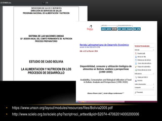• https://www.unscn.org/layout/modules/resources/files/Bolivia2005.pdf
• http://www.scielo.org.bo/scielo.php?script=sci_arttext&pid=S2074-47062014000200006
 