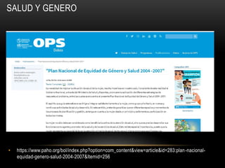 SALUD Y GENERO
• https://www.paho.org/bol/index.php?option=com_content&view=article&id=283:plan-nacional-
equidad-genero-salud-2004-2007&Itemid=256
 