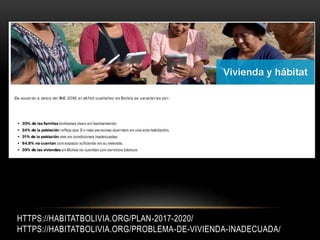 HTTPS://HABITATBOLIVIA.ORG/PLAN-2017-2020/
HTTPS://HABITATBOLIVIA.ORG/PROBLEMA-DE-VIVIENDA-INADECUADA/
 