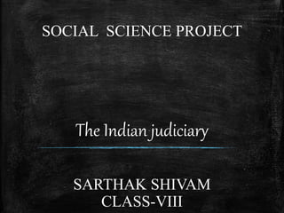 The Indian judiciary
SOCIAL SCIENCE PROJECT
SARTHAK SHIVAM
CLASS-VIII
 