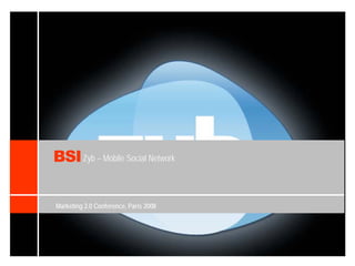 BSI Zyb – Mobile Social Network

Marketing 2.0 Conference, Paris 2008
 