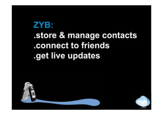 ZYB:
.store & manage contacts
.connect to friends
.get live updates
 