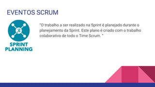 EVENTOS SCRUM
“O trabalho a ser realizado na Sprint é planejado durante o
planejamento da Sprint. Este plano é criado com o trabalho
colaborativo de todo o Time Scrum. “
 