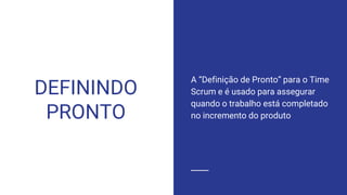 DEFININDO
PRONTO
A “Definição de Pronto” para o Time
Scrum e é usado para assegurar
quando o trabalho está completado
no incremento do produto
 