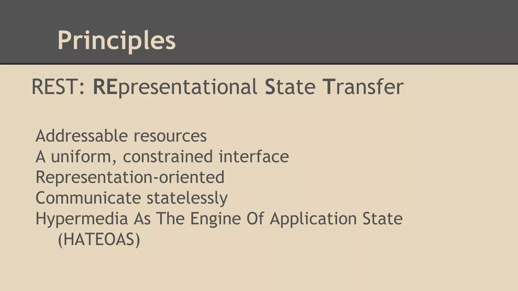 ● Principles
REST: REpresentational State Transfer
Addressable resources
A uniform, constrained interface
Representation-oriented
Communicate statelessly
Hypermedia As The Engine Of Application State
(HATEOAS)
 