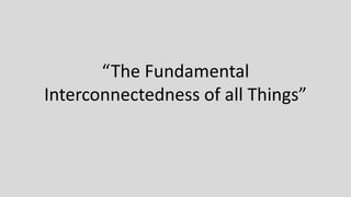 “The Fundamental
Interconnectedness of all Things”
 
