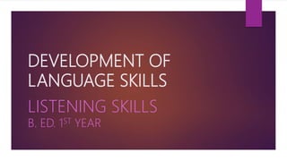 DEVELOPMENT OF
LANGUAGE SKILLS
LISTENING SKILLS
B. ED. 1ST YEAR
 
