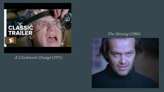 A Clockwork Orange (1971)
The Shining (1980)
 