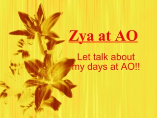Zya at AO   Let talk about my days at AO!!   