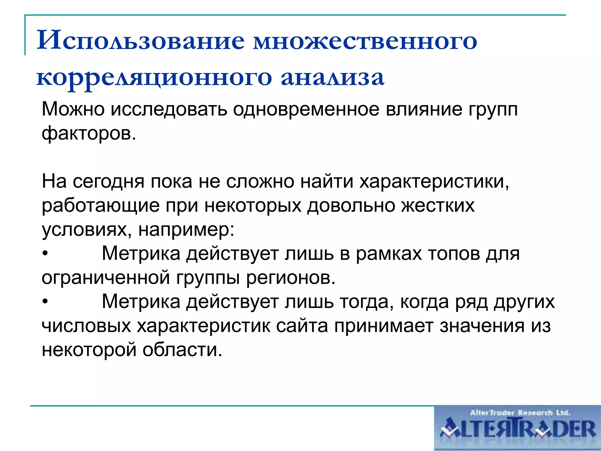 Использование множественного корреляционного анализаМожно исследовать одновременное влияние групп факторов.На сегодня пока не сложно найти характеристики, работающие при некоторых довольно жестких условиях, например:	Метрика действует лишь в рамках топов для ограниченной группы регионов.