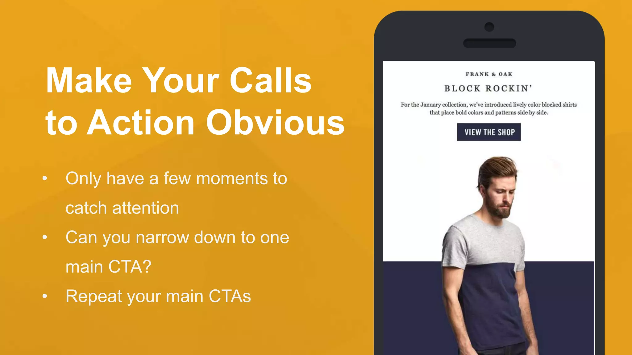 Make Your Calls
to Action Obvious
• Only have a few moments to
catch attention
• Can you narrow down to one
main CTA?
• Repeat your main CTAs
 