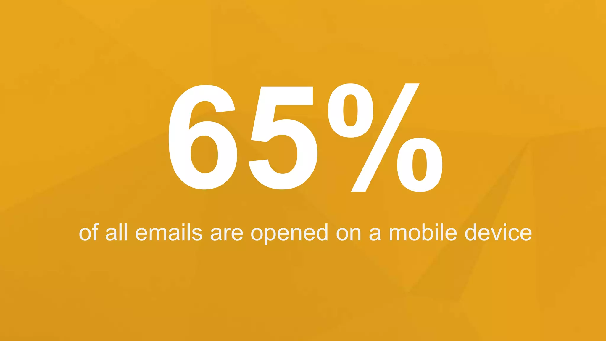65%of all emails are opened on a mobile device
 