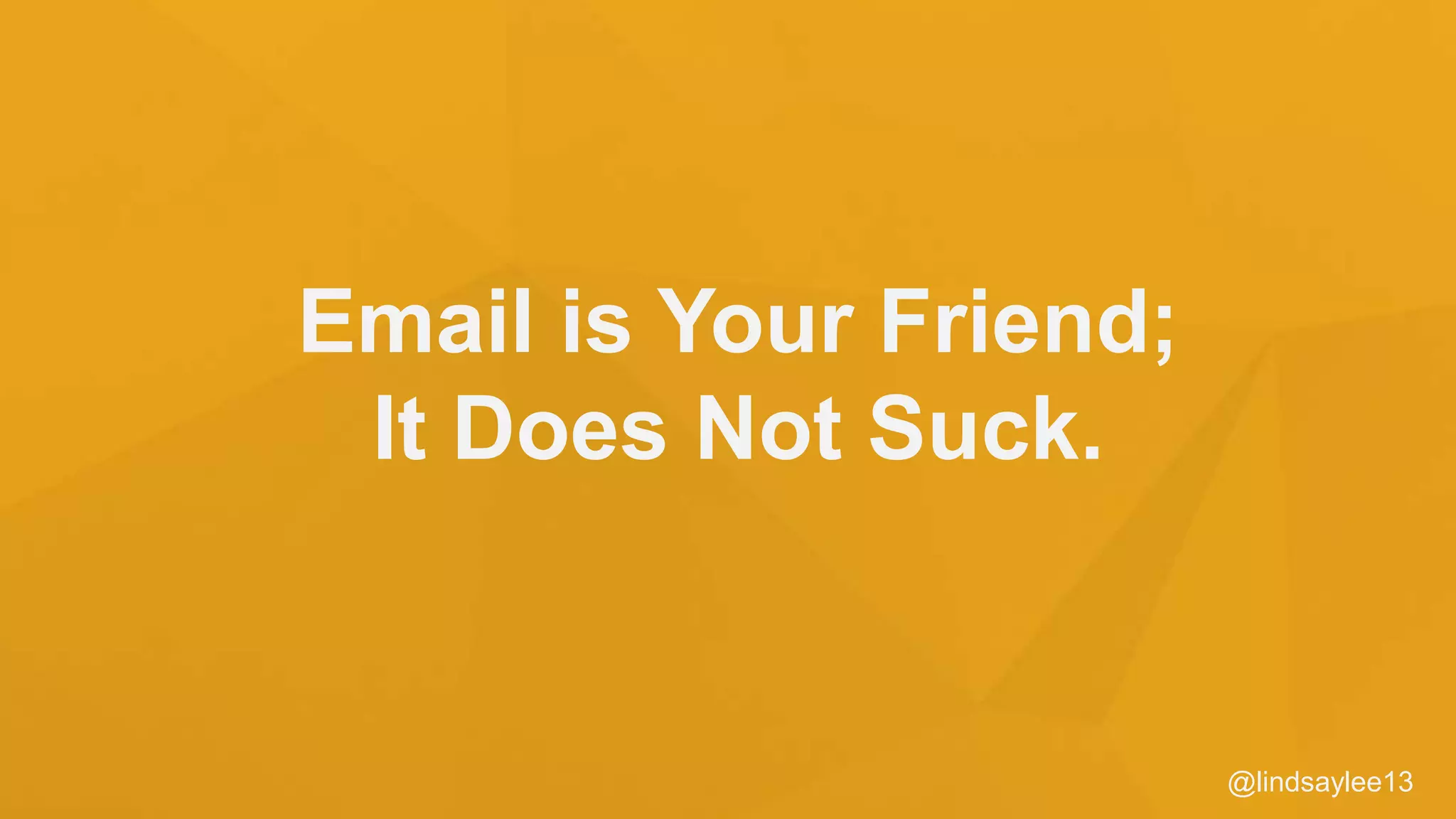 Email is Your Friend;
It Does Not Suck.
@lindsaylee13
 