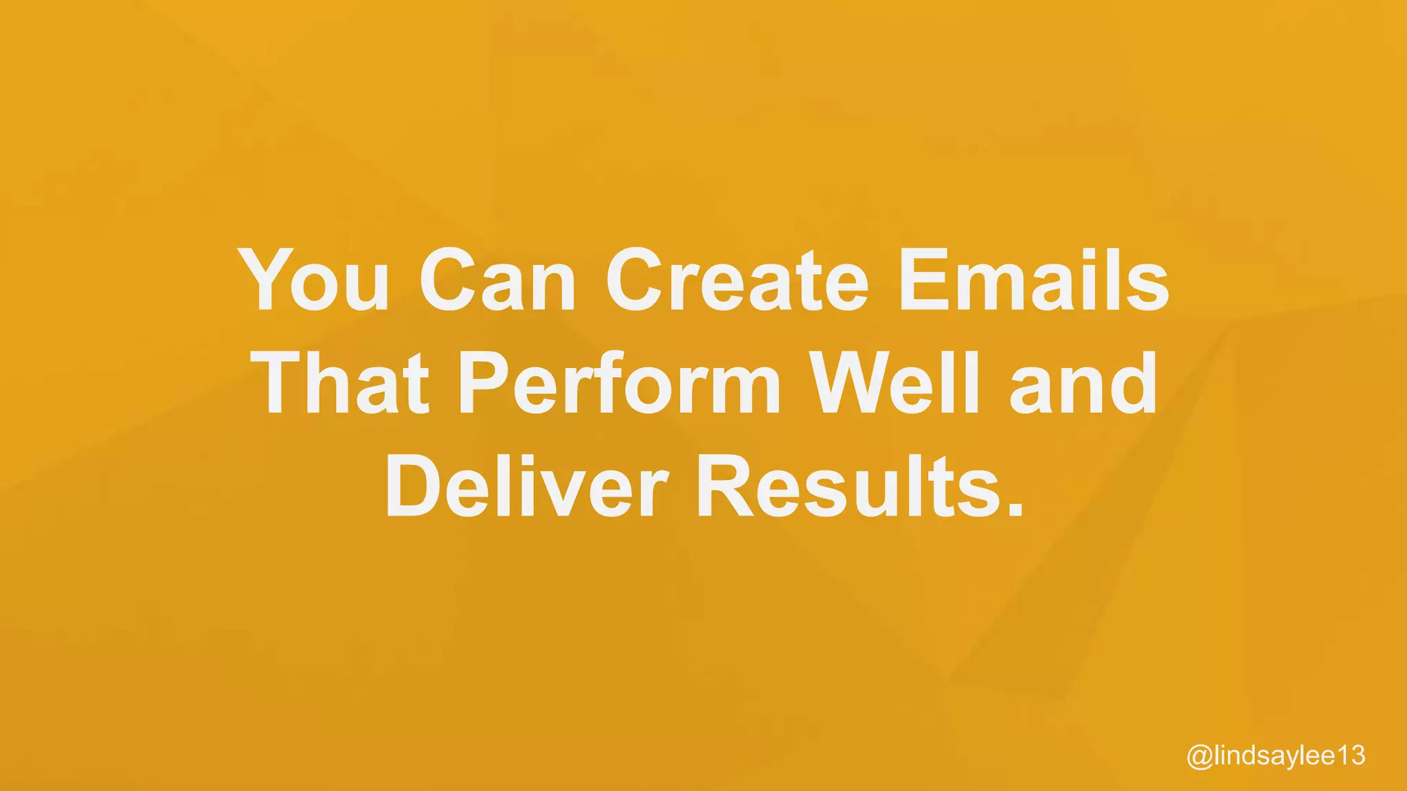 You Can Create Emails
That Perform Well and
Deliver Results.
@lindsaylee13
 