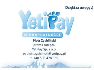 Dzięki za uwagę ;)




        Piotr Żychlioski
         prezes zarządu
       YetiPay Sp. z o.o.
e: piotr.zychlinski@yetipay.pl
      t. +48 506 478 985
 
