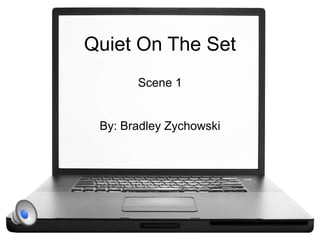 Quiet On The Set
       Scene 1


 By: Bradley Zychowski
 