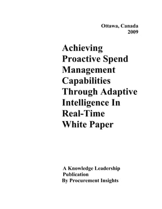 Ottawa, Canada
                         2009


Achieving
Proactive Spend
Management
Capabilities
Through Adaptive
Intelligence In
Real-Time
White Paper



A Knowledge Leadership
Publication
By Procurement Insights
 