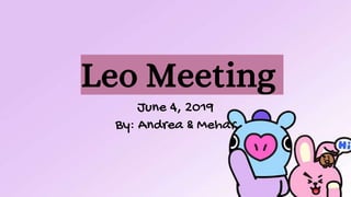 Leo Meeting
June 4, 2019
By: Andrea & Mehar
 