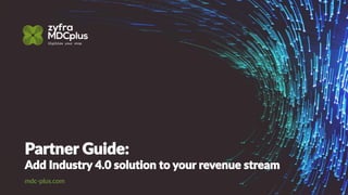 Partner Guide:
Add Industry 4.0 solution to your revenue stream
mdc-plus.com
 