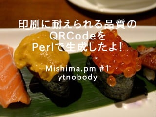 印刷に耐えられる品質の
QRCodeを
Perlで生成したよ！
Mishima.pm #1
ytnobody
 