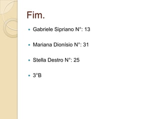 Fim.
 Gabriele Sipriano N°: 13
 Mariana Dionísio N°: 31
 Stella Destro N°: 25
 3°B
 