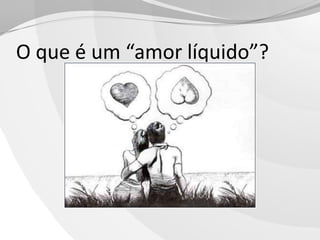 O que é um “amor líquido”?

 
