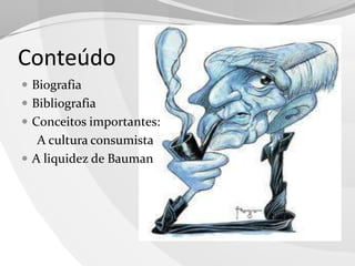 Conteúdo
 Biografia
 Bibliografia
 Conceitos importantes:

A cultura consumista
 A liquidez de Bauman

 