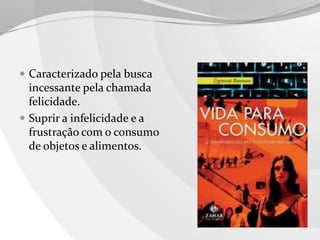  Caracterizado pela busca

incessante pela chamada
felicidade.
 Suprir a infelicidade e a
frustração com o consumo
de objetos e alimentos.

 