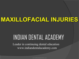 MAXILLOFACIAL INJURIES

INDIAN DENTAL ACADEMY
Leader in continuing dental education
www.indiandentalacademy.com

www.indiandentalacademy.com

 