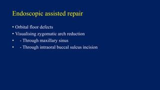 Endoscopic assisted repair
• Orbital floor defects
• Visualising zygomatic arch reduction
• - Through maxillary sinus
• - Through intraoral buccal sulcus incision
 