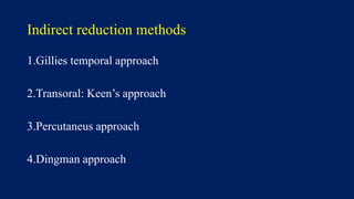 Indirect reduction methods
1.Gillies temporal approach
2.Transoral: Keen’s approach
3.Percutaneus approach
4.Dingman approach
 