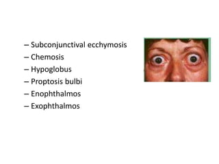 – Subconjunctival ecchymosis
– Chemosis
– Hypoglobus
– Proptosis bulbi
– Enophthalmos
– Exophthalmos
 
