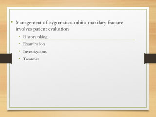 • Management of zygomatico-orbito-maxillary fracture
involves patient evaluation
• History taking
• Examination
• Investigations
• Treatmet
 