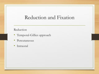 Reduction and Fixation
Reduction
• Temporal-Gillies approach
• Percutaneous
• Intraoral
 